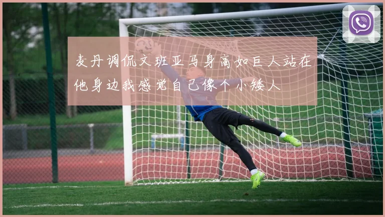 麦丹调侃文班亚马身高如巨人站在他身边我感觉自己像个小矮人