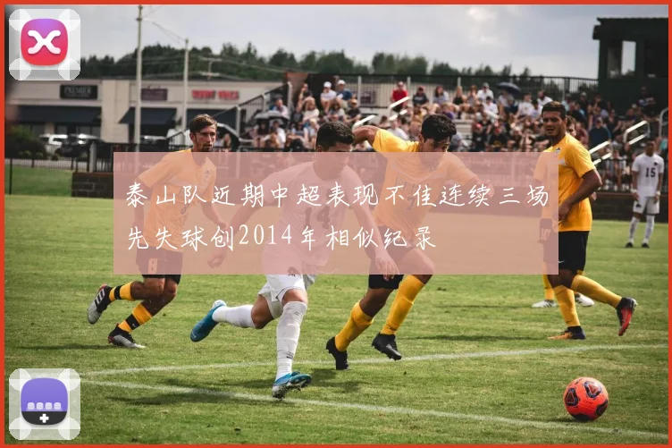 泰山队近期中超表现不佳连续三场先失球创2014年相似纪录