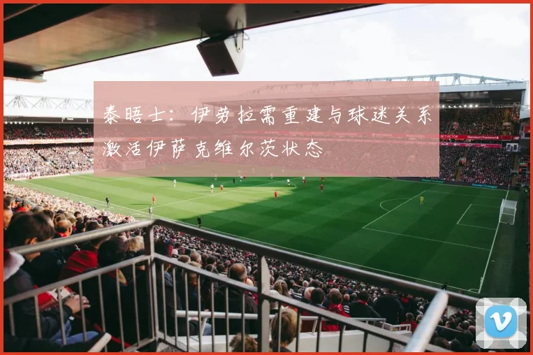 泰晤士：伊劳拉需重建与球迷关系激活伊萨克维尔茨状态
