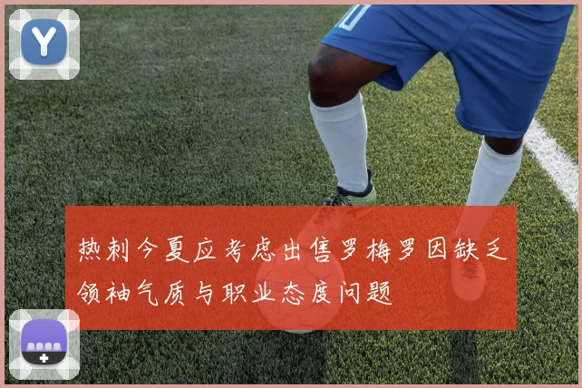 热刺今夏应考虑出售罗梅罗因缺乏领袖气质与职业态度问题