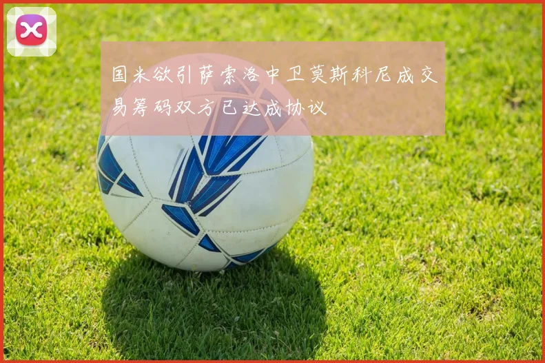 国米欲引萨索洛中卫莫斯科尼成交易筹码双方已达成协议