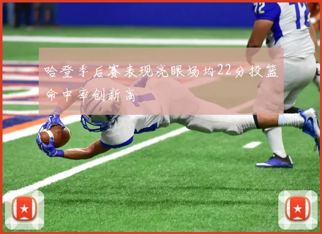哈登季后赛表现亮眼场均22分投篮命中率创新高