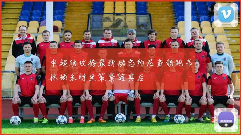 中超助攻榜最新动态约尼查领跑韦林顿米特里策紧随其后